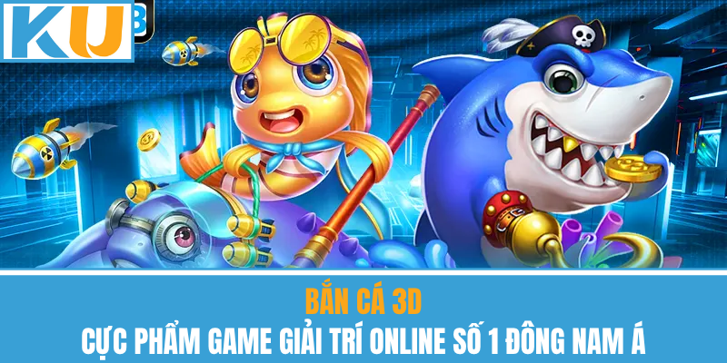 Bắn Cá 3D – Cực Phẩm Game Giải Trí Online Số 1 Đông Nam Á