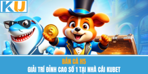 Bắn Cá H5 – Giải Trí Đỉnh Cao Số 1 Tại Nhà Cái Kubet