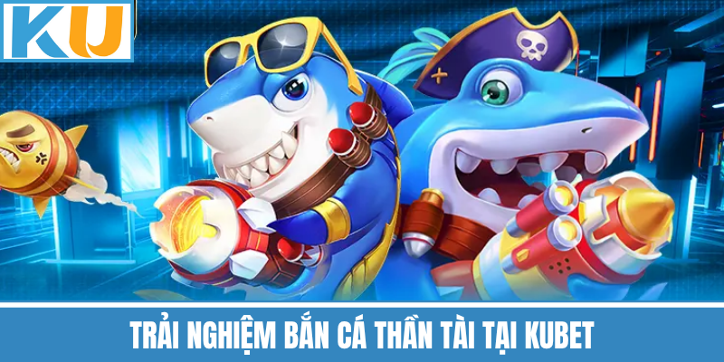 Trải Nghiệm Bắn Cá Thần Tài Tại Kubet