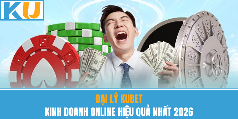 Đại Lý Kubet – Kinh Doanh Online Hiệu Quả Nhất 2026