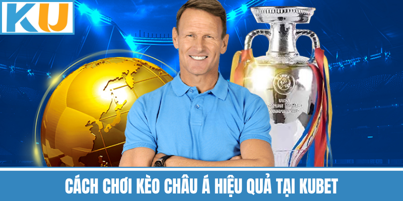 Cách Chơi Kèo Châu Á Hiệu Quả Tại Kubet