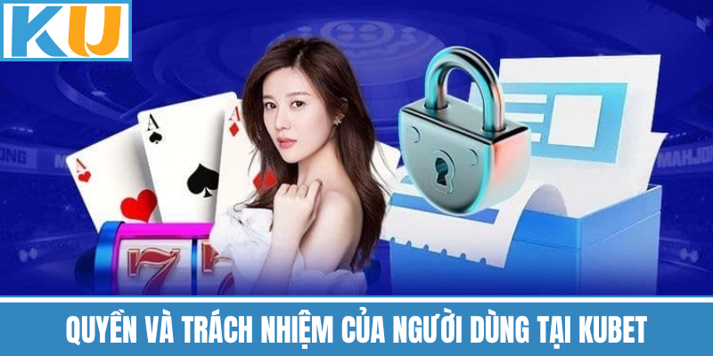 Quyền Và Trách Nhiệm Của Người Dùng Tại Kubet