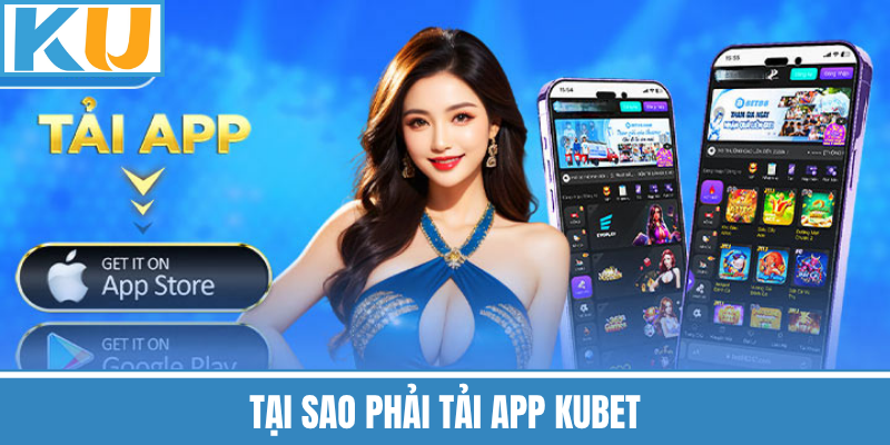 Tại Sao Phải Tải App Kubet
