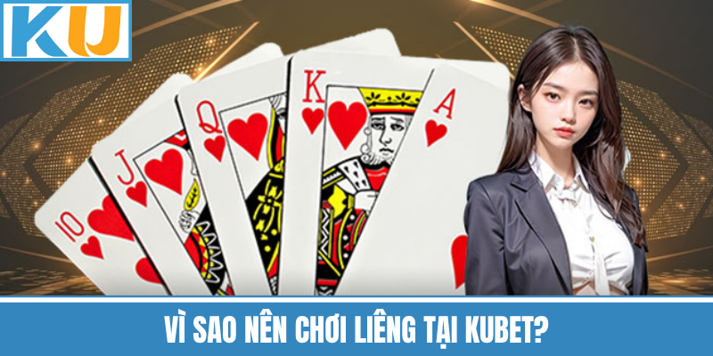 Vì Sao Nên Chơi Liêng Tại Kubet?