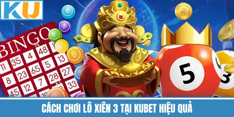 Cách Chơi Lô Xiên 3 Tại Kubet Hiệu Quả